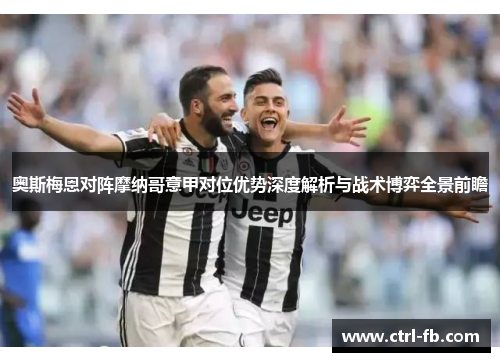 奥斯梅恩对阵摩纳哥意甲对位优势深度解析与战术博弈全景前瞻 奥斯梅恩对阵摩纳哥意甲对位优势深度解析与战术博弈全景前瞻