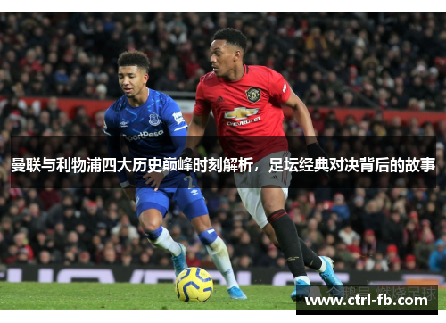 曼联与利物浦四大历史巅峰时刻解析,足坛经典对决背后的故事 曼联与利物浦四大历史巅峰时刻解析,足坛经典对决背后的故事