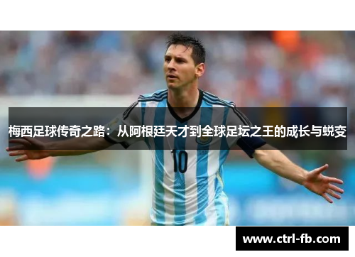 梅西足球传奇之路：从阿根廷天才到全球足坛之王的成长与蜕变