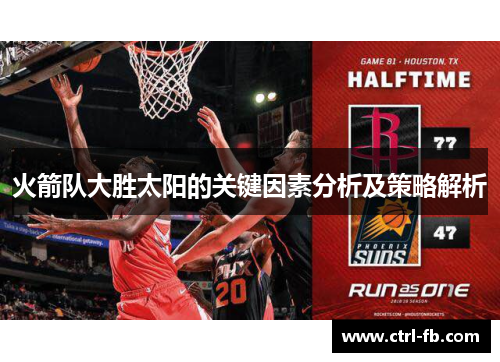 火箭队大胜太阳的关键因素分析及策略解析 火箭队大胜太阳的关键因素分析及策略解析