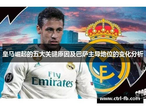 皇马崛起的五大关键原因及巴萨主导地位的变化分析