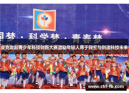 皮克发起青少年科技创新大赛激励年轻人勇于探索与创造科技未来 皮克发起青少年科技创新大赛激励年轻人勇于探索与创造科技未来