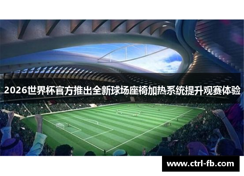 2026世界杯官方推出全新球场座椅加热系统提升观赛体验