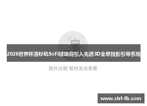2026世界杯洛杉矶SoFi球场将引入先进3D全息投影引导系统