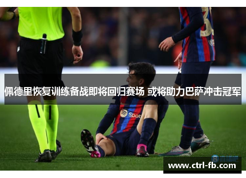 佩德里恢复训练备战即将回归赛场 或将助力巴萨冲击冠军