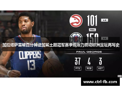 加拉塔萨雷破百分神迹加冕土超冠军赛季统治力震动欧洲足坛再写史 加拉塔萨雷破百分神迹加冕土超冠军赛季统治力震动欧洲足坛再写史