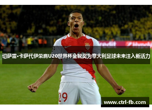 切萨雷·卡萨代伊荣膺U20世界杯金靴奖为意大利足球未来注入新活力 切萨雷·卡萨代伊荣膺U20世界杯金靴奖为意大利足球未来注入新活力