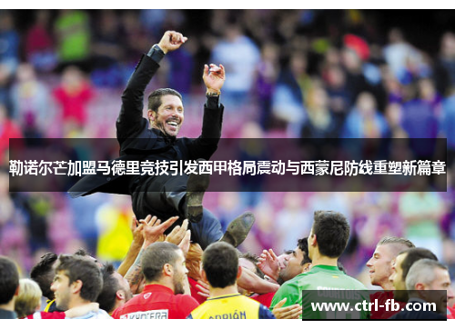 勒诺尔芒加盟马德里竞技引发西甲格局震动与西蒙尼防线重塑新篇章 勒诺尔芒加盟马德里竞技引发西甲格局震动与西蒙尼防线重塑新篇章