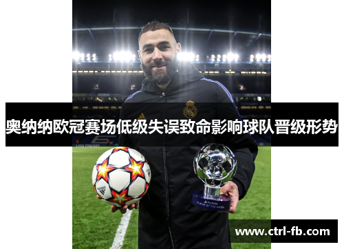 奥纳纳欧冠赛场低级失误致命影响球队晋级形势