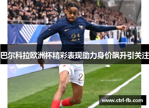 巴尔科拉欧洲杯精彩表现助力身价飙升引关注