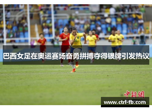 巴西女足在奥运赛场奋勇拼搏夺得银牌引发热议 巴西女足在奥运赛场奋勇拼搏夺得银牌引发热议