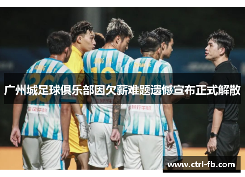 广州城足球俱乐部因欠薪难题遗憾宣布正式解散