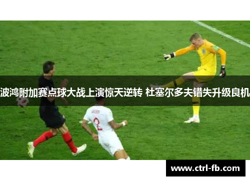 波鸿附加赛点球大战上演惊天逆转 杜塞尔多夫错失升级良机