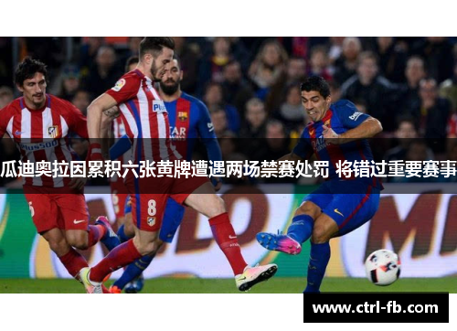 瓜迪奥拉因累积六张黄牌遭遇两场禁赛处罚 将错过重要赛事