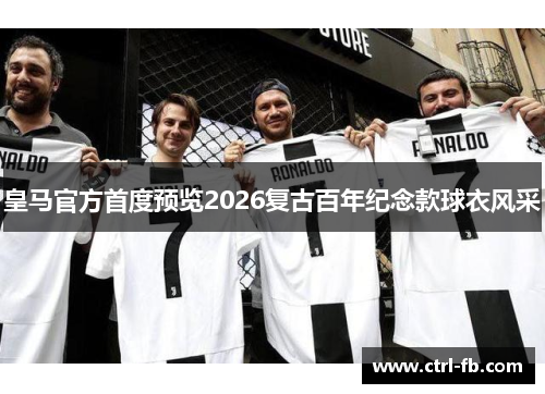 皇马官方首度预览2026复古百年纪念款球衣风采