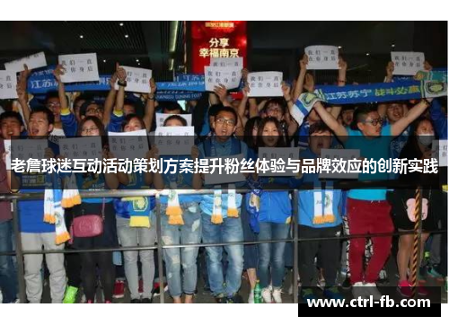 老詹球迷互动活动策划方案提升粉丝体验与品牌效应的创新实践