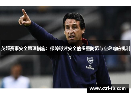 英超赛事安全管理措施：保障球迷安全的多重防范与应急响应机制