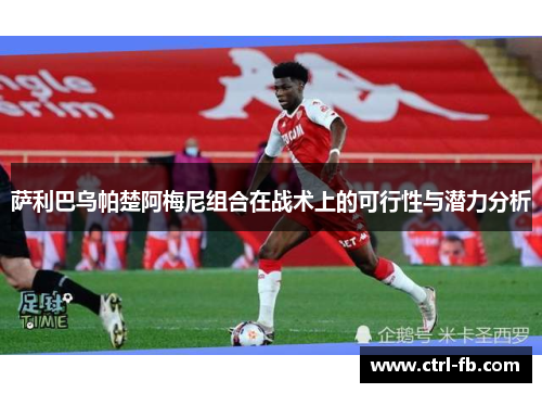 萨利巴乌帕楚阿梅尼组合在战术上的可行性与潜力分析