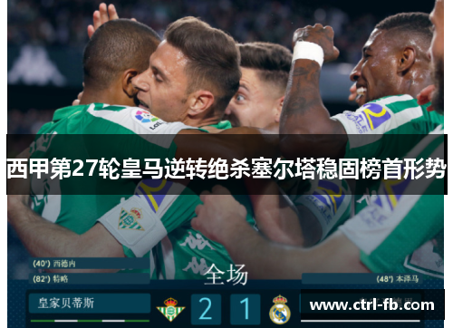 西甲第27轮皇马逆转绝杀塞尔塔稳固榜首形势