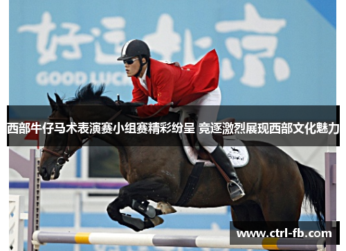 西部牛仔马术表演赛小组赛精彩纷呈 竞逐激烈展现西部文化魅力