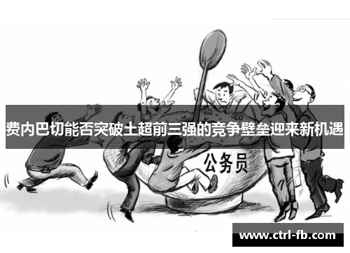 费内巴切能否突破土超前三强的竞争壁垒迎来新机遇