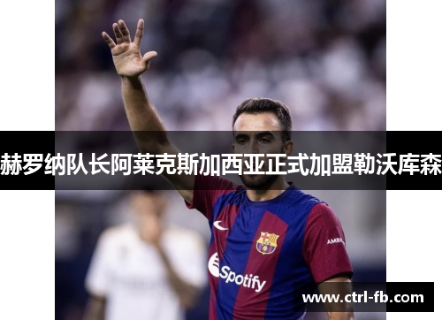 赫罗纳队长阿莱克斯加西亚正式加盟勒沃库森