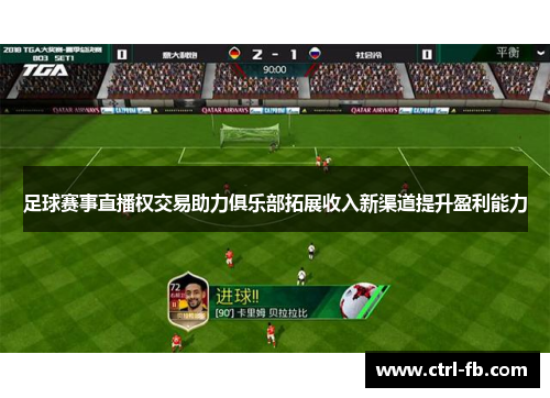 足球赛事直播权交易助力俱乐部拓展收入新渠道提升盈利能力