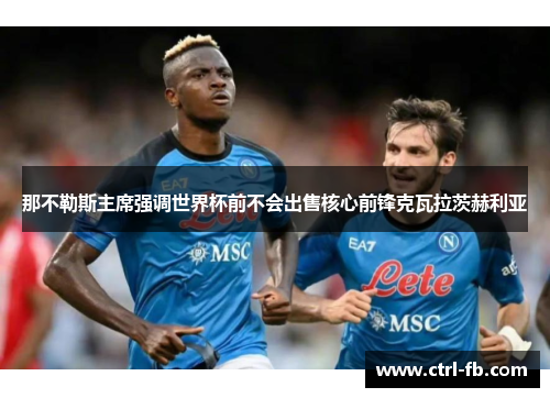 那不勒斯主席强调世界杯前不会出售核心前锋克瓦拉茨赫利亚