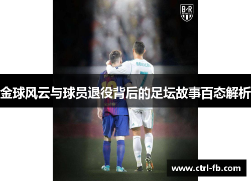 金球风云与球员退役背后的足坛故事百态解析