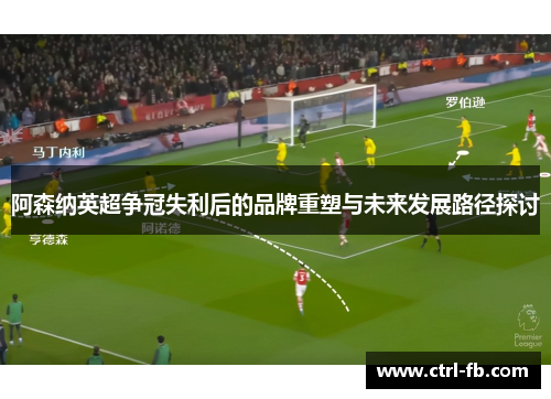 阿森纳英超争冠失利后的品牌重塑与未来发展路径探讨