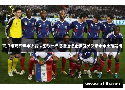 高卢雄鸡梦碎半决赛法国欧洲杯征程遗憾止步引发反思未来重建期待