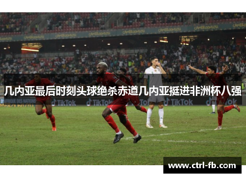 几内亚最后时刻头球绝杀赤道几内亚挺进非洲杯八强