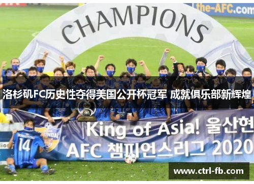 洛杉矶FC历史性夺得美国公开杯冠军 成就俱乐部新辉煌