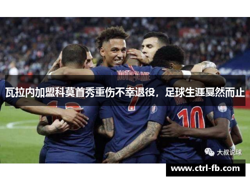 瓦拉内加盟科莫首秀重伤不幸退役，足球生涯戛然而止