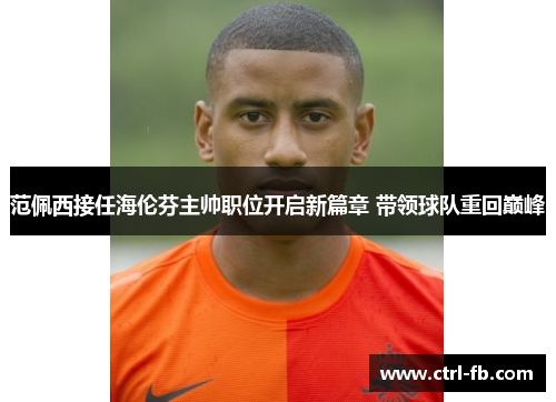 范佩西接任海伦芬主帅职位开启新篇章 带领球队重回巅峰
