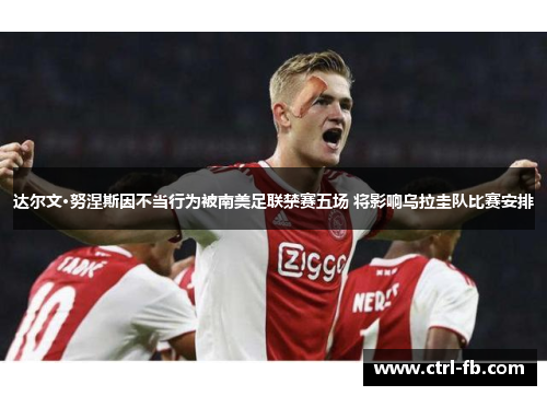 达尔文·努涅斯因不当行为被南美足联禁赛五场 将影响乌拉圭队比赛安排 达尔文·努涅斯因不当行为被南美足联禁赛五场 将影响乌拉圭队比赛安排