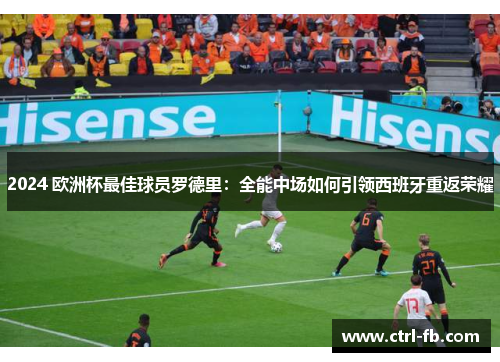 2024 欧洲杯最佳球员罗德里:全能中场如何引领西班牙重返荣耀 2024 欧洲杯最佳球员罗德里:全能中场如何引领西班牙重返荣耀