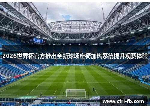 2026世界杯官方推出全新球场座椅加热系统提升观赛体验 2026世界杯官方推出全新球场座椅加热系统提升观赛体验