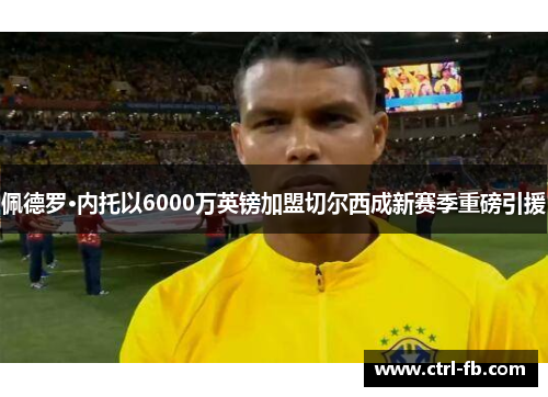 佩德罗·内托以6000万英镑加盟切尔西成新赛季重磅引援