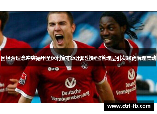 因经营理念冲突德甲圣保利宣布退出职业联盟管理层引发联赛治理震动
