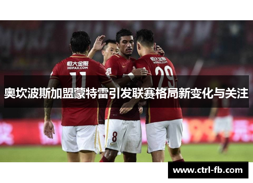 奥坎波斯加盟蒙特雷引发联赛格局新变化与关注