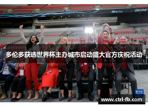 多伦多获选世界杯主办城市启动盛大官方庆祝活动