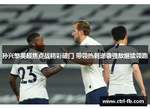 孙兴慜英超焦点战精彩破门 带领热刺逆袭强敌继续领跑