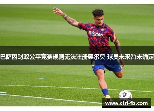 巴萨因财政公平竞赛规则无法注册奥尔莫 球员未来暂未确定