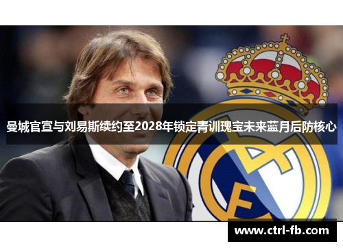 曼城官宣与刘易斯续约至2028年锁定青训瑰宝未来蓝月后防核心 曼城官宣与刘易斯续约至2028年锁定青训瑰宝未来蓝月后防核心