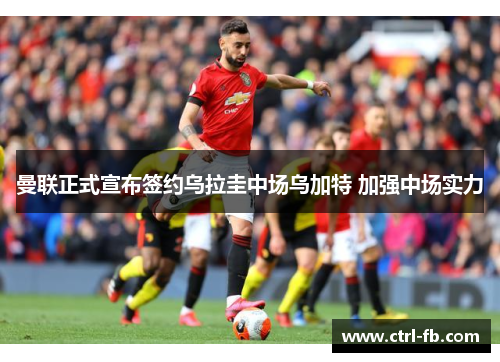 曼联正式宣布签约乌拉圭中场乌加特 加强中场实力 曼联正式宣布签约乌拉圭中场乌加特 加强中场实力